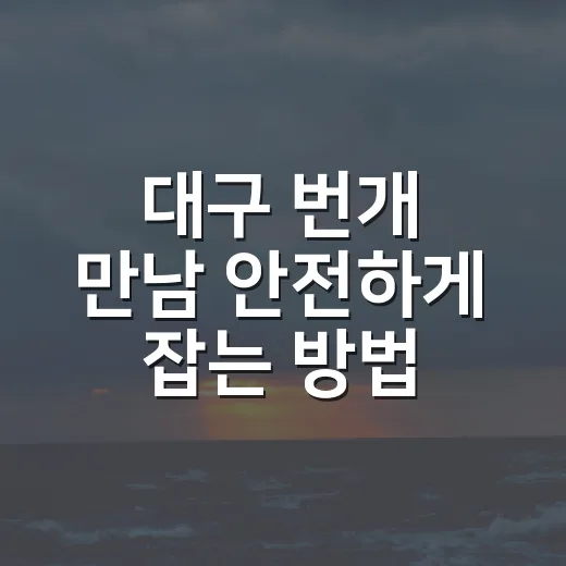 대구 번개 만남 안전하게 잡는 방법, 장소부터 매너까지 - 요약