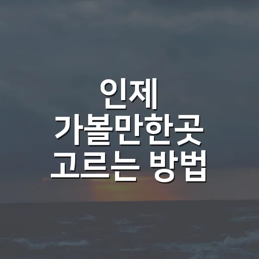 인제 가볼만한곳 고르는 방법, 처음 가는 사람도 동선 잡기 쉽게 - 요약