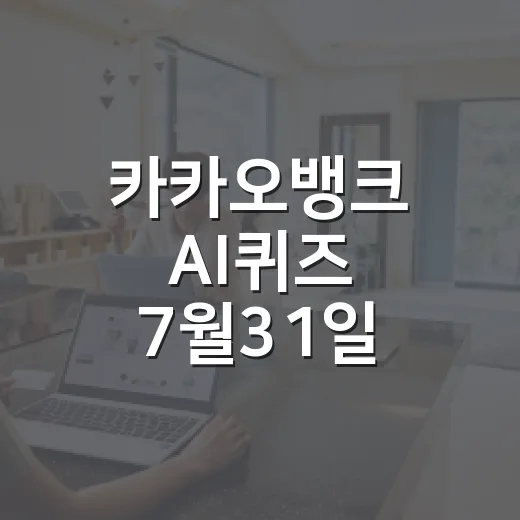 카카오뱅크 AI퀴즈 7월31일 빠르게 확인하는 방법 - 요약