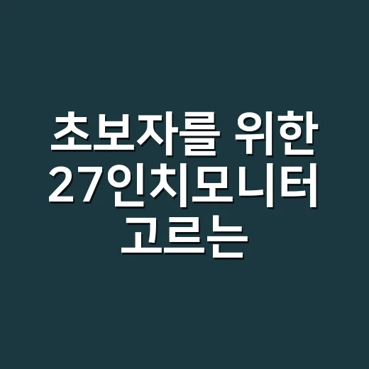 초보자를 위한 27인치모니터 고르는 방법, 해상도부터 주사율까지 이렇게 보면 됩니다 - 요약