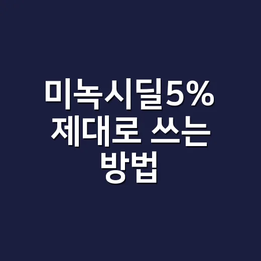 미녹시딜5% 제대로 쓰는 방법, 처음 시작할 때 헷갈리는 부분들 - 요약