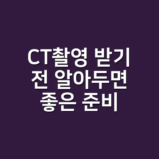 CT촬영 받기 전 알아두면 좋은 준비 방법 - 요약
