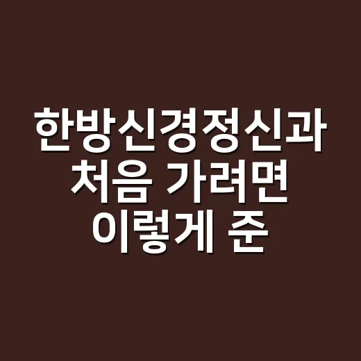 한방신경정신과 처음 가려면 이렇게 준비하는 방법 - 요약
