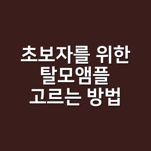 초보자를 위한 탈모앰플 고르는 방법, 성분부터 사용법까지 이렇게 보면 쉬워요 - 요약