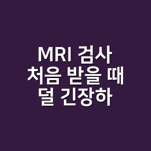 MRI 검사 처음 받을 때 덜 긴장하고 준비하는 방법 - 요약