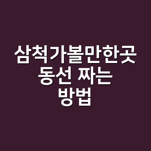 삼척가볼만한곳 동선 짜는 방법, 바다부터 동굴까지 하루 코스 잡기 - 요약