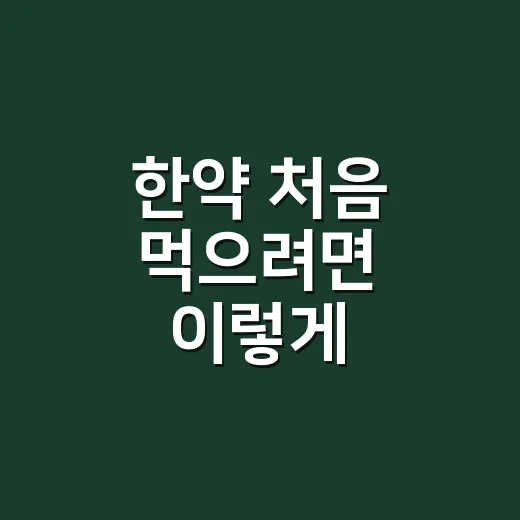 한약 처음 먹으려면 이렇게 확인하세요: 상담부터 복용 습관까지 - 요약