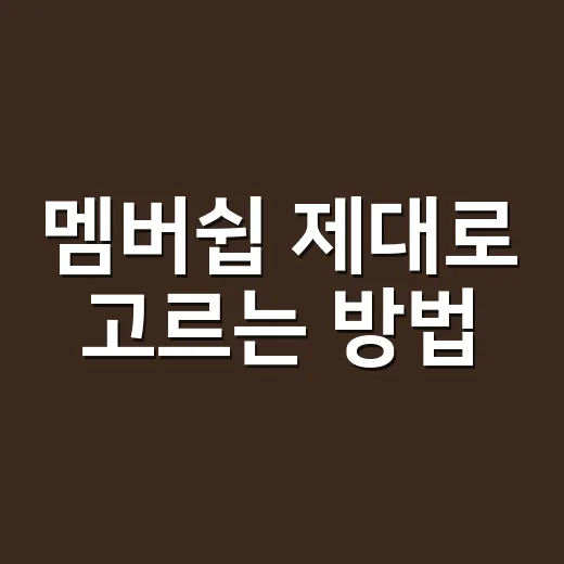 멤버쉽 제대로 고르는 방법, 가입 전 이것만 확인하세요 - 요약