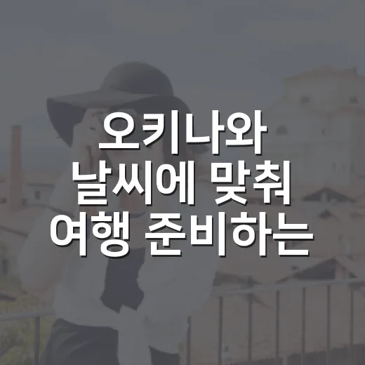 오키나와 날씨에 맞춰 여행 준비하는 방법 - 요약