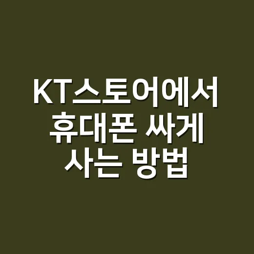 KT스토어에서 휴대폰 싸게 사는 방법: 지원금·요금제·배송 체크법 - 요약