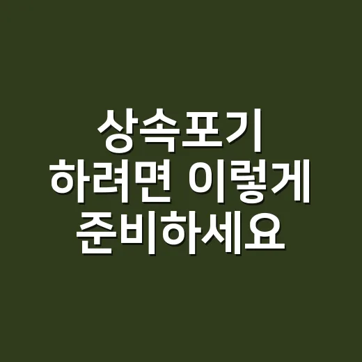 상속포기 하려면 이렇게 준비하세요: 3개월 안에 놓치면 안 되는 절차 - 요약