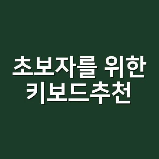초보자를 위한 키보드추천, 내 손에 맞게 고르는 방법 - 요약