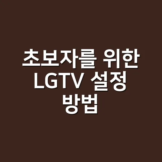 초보자를 위한 LGTV 설정 방법, 화질부터 앱까지 이렇게 맞추면 편해요 - 요약