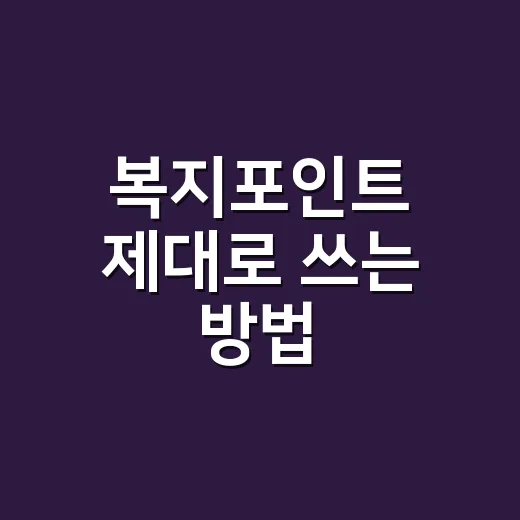 복지포인트 제대로 쓰는 방법, 놓치기 쉬운 사용처와 확인 팁 - 요약