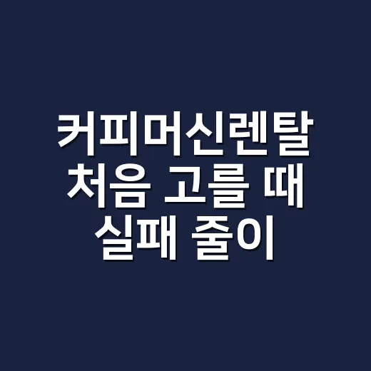 커피머신렌탈 처음 고를 때 실패 줄이는 방법 - 요약