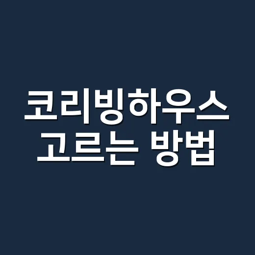 코리빙하우스 고르는 방법, 월세만 보고 결정하면 놓치는 것들 - 요약
