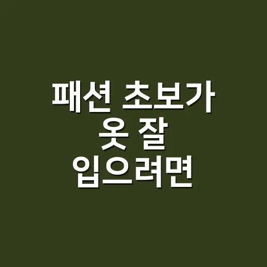 패션 초보가 옷 잘 입으려면 이렇게 시작하는 방법 - 요약
