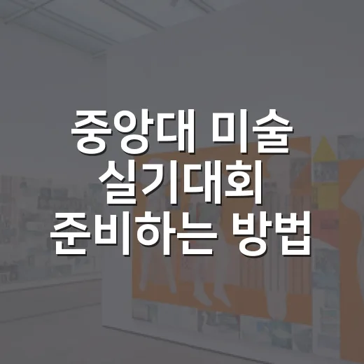 중앙대 미술 실기대회 준비하는 방법, 접수부터 당일 체크까지 - 요약