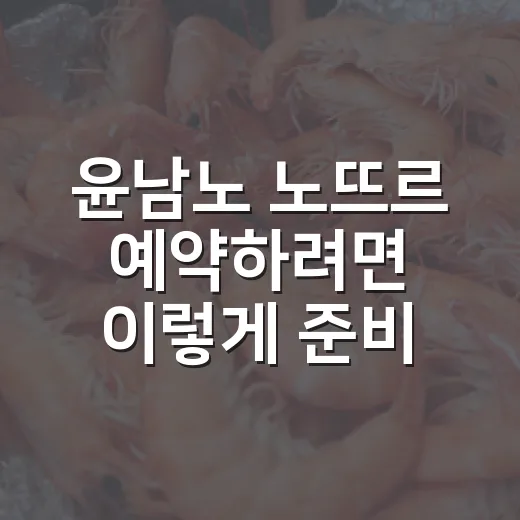 윤남노 노뜨르 예약하려면 이렇게 준비하면 편해요 - 요약