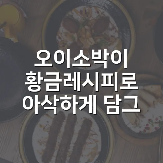 오이소박이 황금레시피로 아삭하게 담그는 방법 - 요약