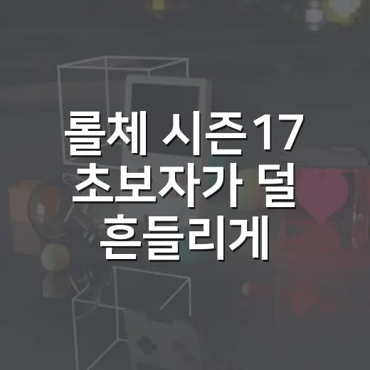 롤체 시즌17 초보자가 덜 흔들리게 시작하는 방법 - 요약