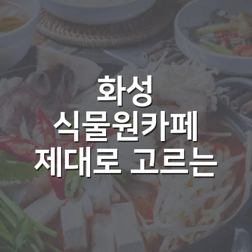 화성 식물원카페 제대로 고르는 방법, 드라이브 코스까지 이렇게 잡으면 편해요 - 요약