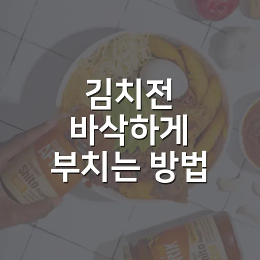 김치전 바삭하게 부치는 방법, 반죽부터 불 조절까지 이렇게 하면 달라져요 - 요약