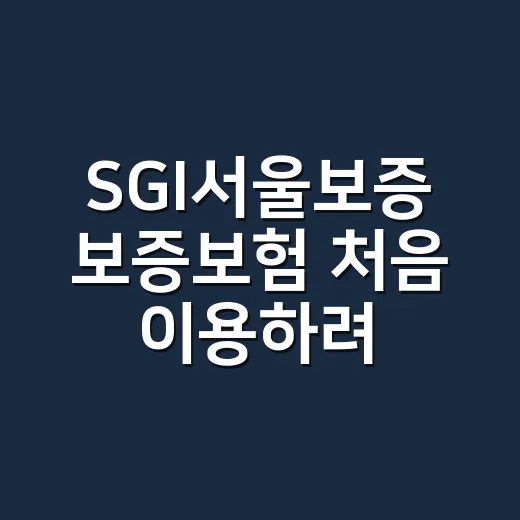 SGI서울보증 보증보험 처음 이용하려면 이렇게 준비하세요 - 요약