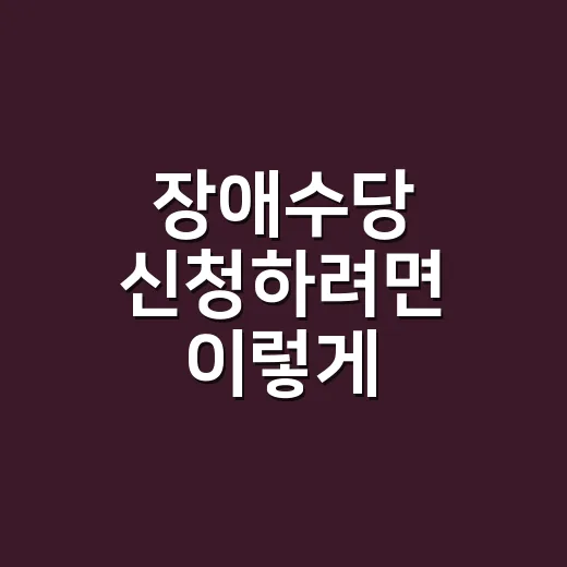 장애수당 신청하려면 이렇게 준비하면 편합니다 - 요약