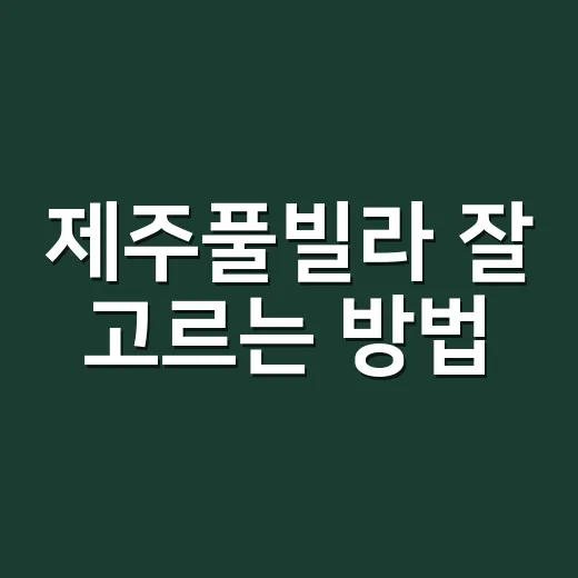 제주풀빌라 잘 고르는 방법, 예약 전에 꼭 보는 기준 - 요약