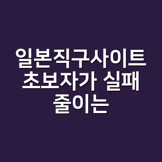 일본직구사이트 초보자가 실패 줄이는 방법 - 요약