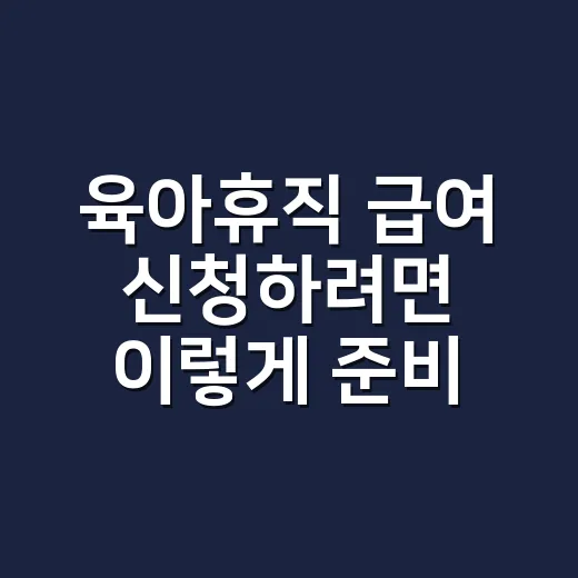 육아휴직 급여 신청하려면 이렇게 준비하세요 - 요약