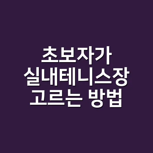 초보자가 실내테니스장 고르는 방법, 예약부터 준비물까지 이렇게 하면 편해요 - 요약