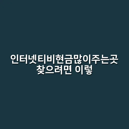 인터넷티비현금많이주는곳 찾으려면 이렇게 비교하세요 - 요약