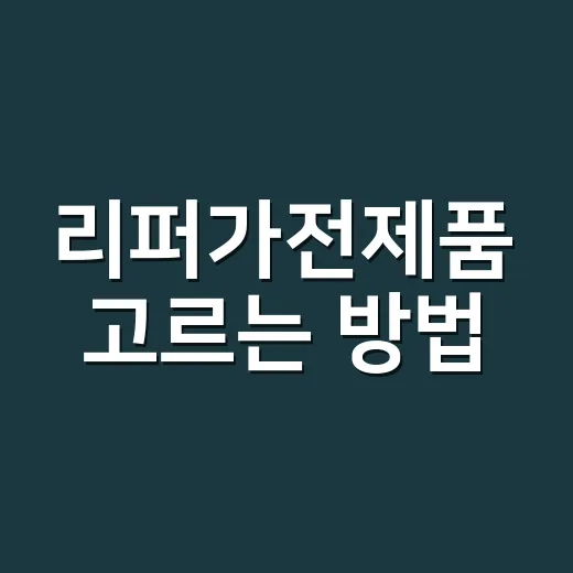 리퍼가전제품 고르는 방법, 싸게 사려면 이것부터 확인하세요 - 요약