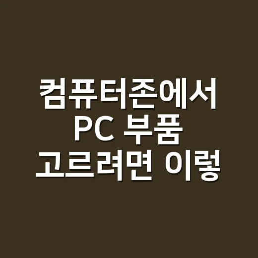 컴퓨터존에서 PC 부품 고르려면 이렇게 확인하세요 - 요약