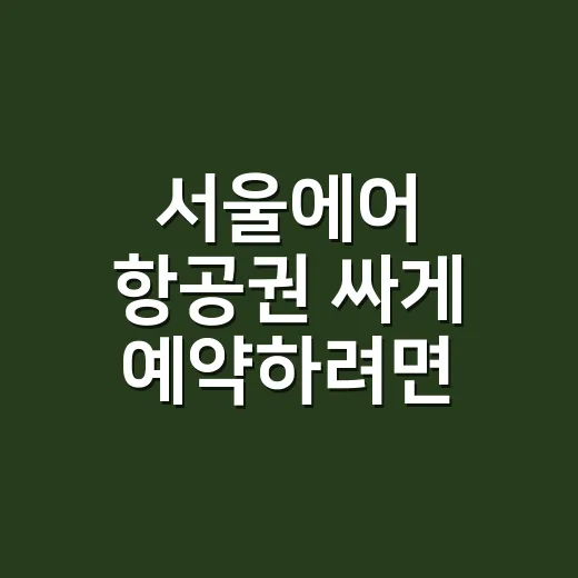 서울에어 항공권 싸게 예약하려면 이렇게 비교하세요 - 요약