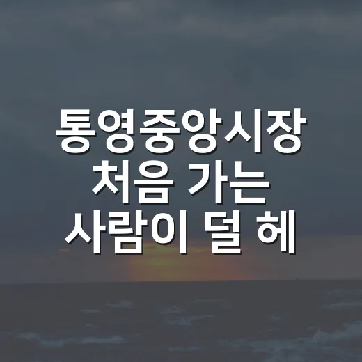 통영중앙시장 처음 가는 사람이 덜 헤매는 방법 - 요약