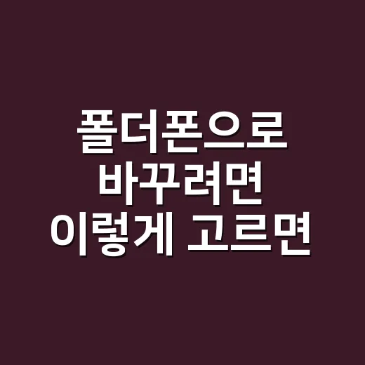 폴더폰으로 바꾸려면 이렇게 고르면 실패가 적습니다 - 요약