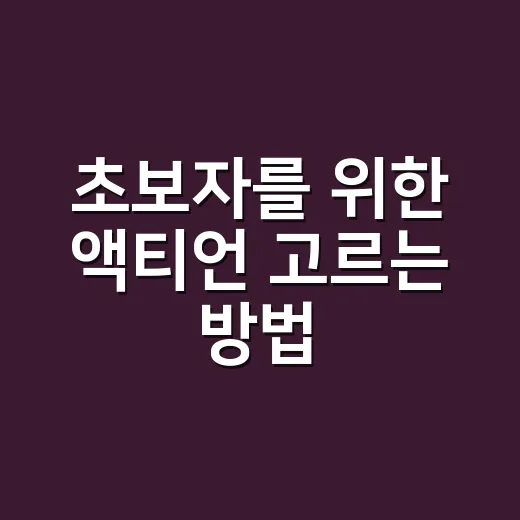 초보자를 위한 액티언 고르는 방법 - 요약