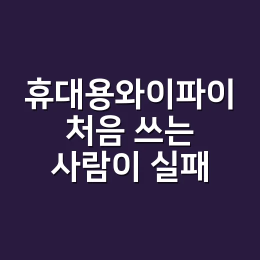 휴대용와이파이 처음 쓰는 사람이 실패 줄이는 방법 - 요약
