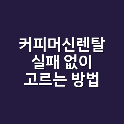 커피머신렌탈 실패 없이 고르는 방법, 가정용부터 사무실용까지 이렇게 비교하세요 - 요약