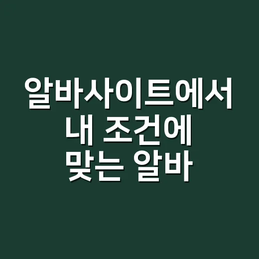 알바사이트에서 내 조건에 맞는 알바 빨리 찾는 방법 - 요약