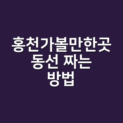 홍천가볼만한곳 동선 짜는 방법, 당일치기부터 1박 2일까지 이렇게 - 요약