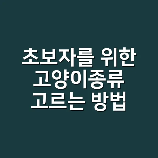 초보자를 위한 고양이종류 고르는 방법, 성격과 생활환경부터 보면 쉬워요 - 요약