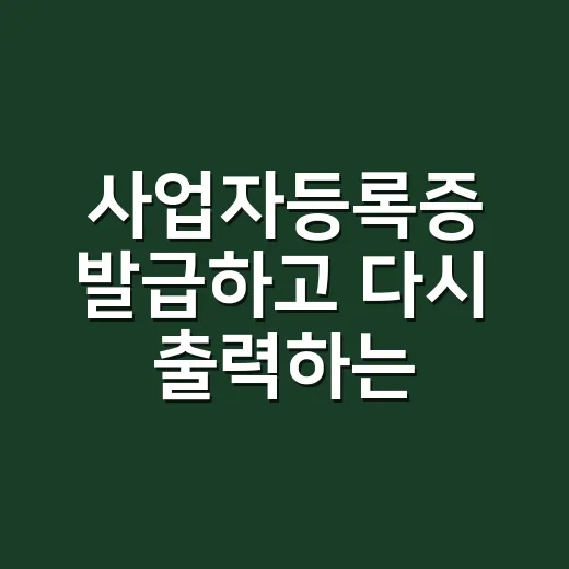 사업자등록증 발급하고 다시 출력하는 방법, 처음이라면 이렇게 하면 됩니다 - 요약