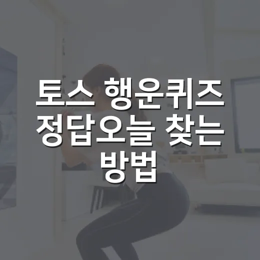 토스 행운퀴즈 정답오늘 찾는 방법, 헷갈리지 않게 확인하려면 이렇게 - 요약