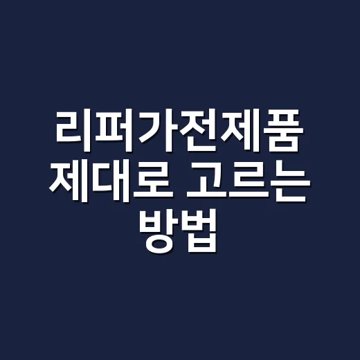 리퍼가전제품 제대로 고르는 방법, 싸게 사려면 이렇게 확인하세요 - 요약