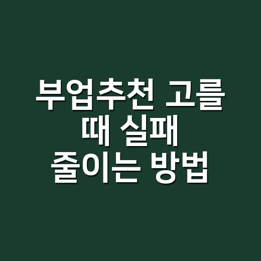 부업추천 고를 때 실패 줄이는 방법, 초보자는 이렇게 시작하면 됩니다 - 요약