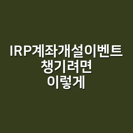 IRP계좌개설이벤트 챙기려면 이렇게 비교하면 덜 헷갈려요 - 요약